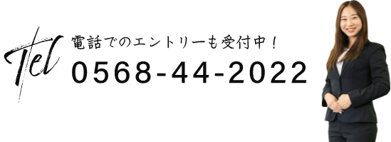 電話でのエントリーも受付中！　TEL:0568-44-2022