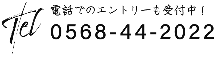 電話でのエントリーも受付中！　TEL:0568-44-2022